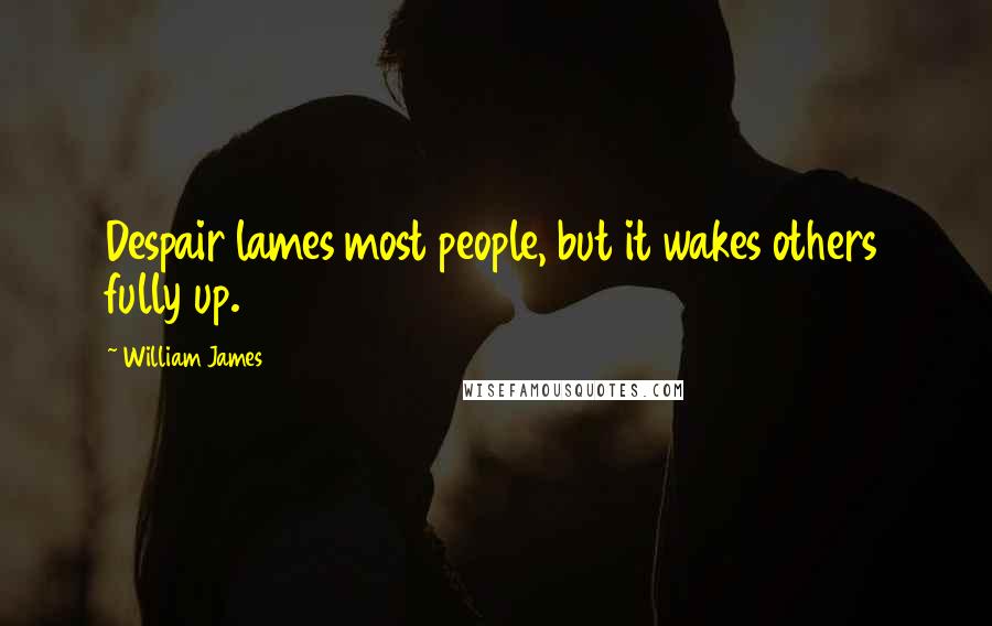 William James Quotes: Despair lames most people, but it wakes others fully up.