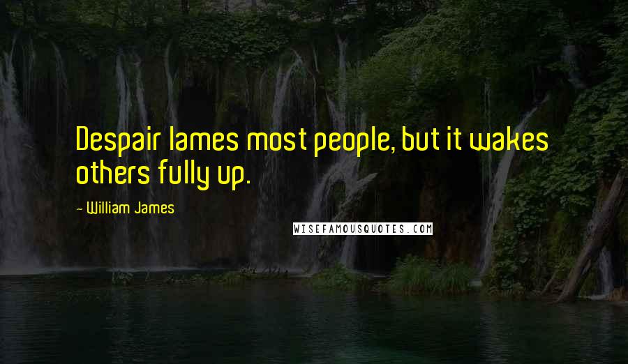 William James Quotes: Despair lames most people, but it wakes others fully up.