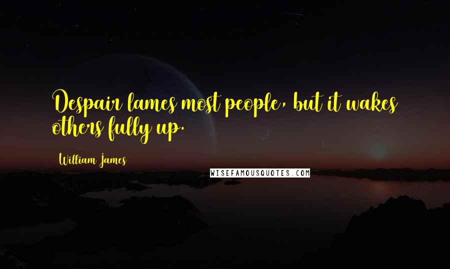William James Quotes: Despair lames most people, but it wakes others fully up.