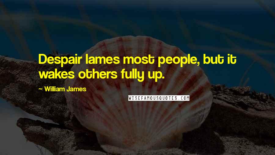 William James Quotes: Despair lames most people, but it wakes others fully up.