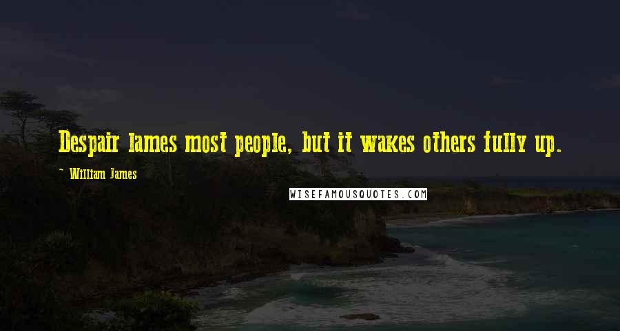 William James Quotes: Despair lames most people, but it wakes others fully up.