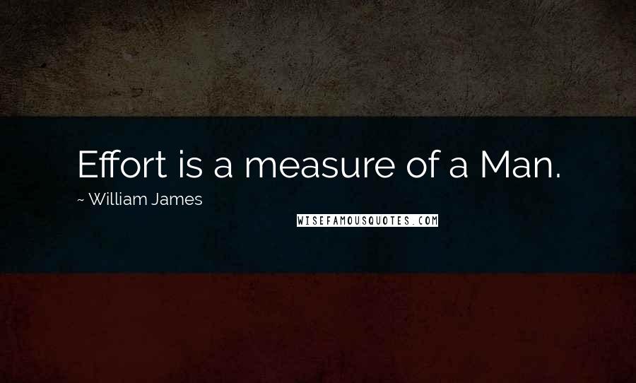 William James Quotes: Effort is a measure of a Man.