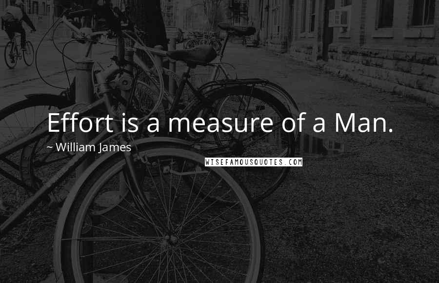 William James Quotes: Effort is a measure of a Man.