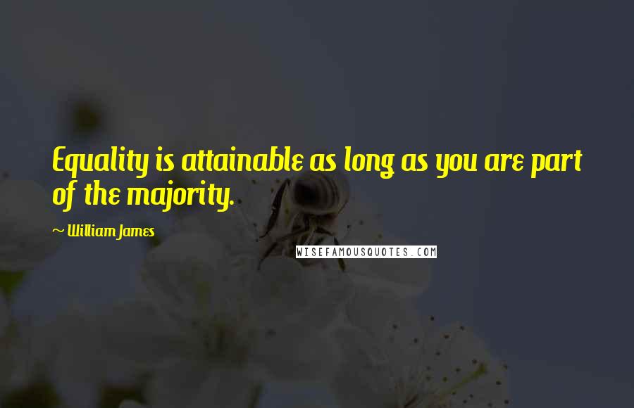 William James Quotes: Equality is attainable as long as you are part of the majority.