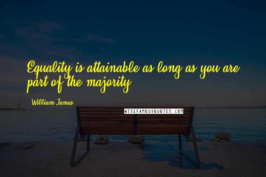 William James Quotes: Equality is attainable as long as you are part of the majority.