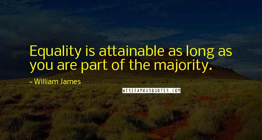 William James Quotes: Equality is attainable as long as you are part of the majority.