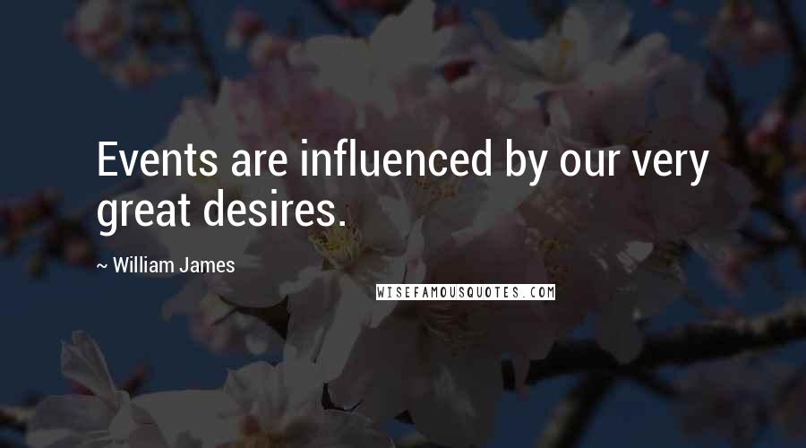 William James Quotes: Events are influenced by our very great desires.