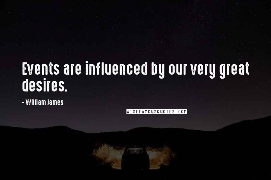 William James Quotes: Events are influenced by our very great desires.