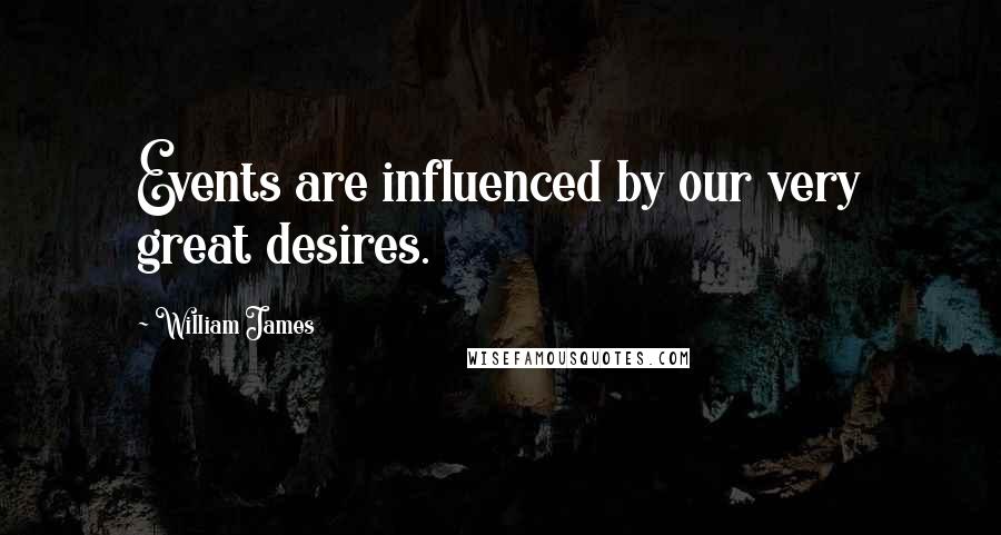 William James Quotes: Events are influenced by our very great desires.