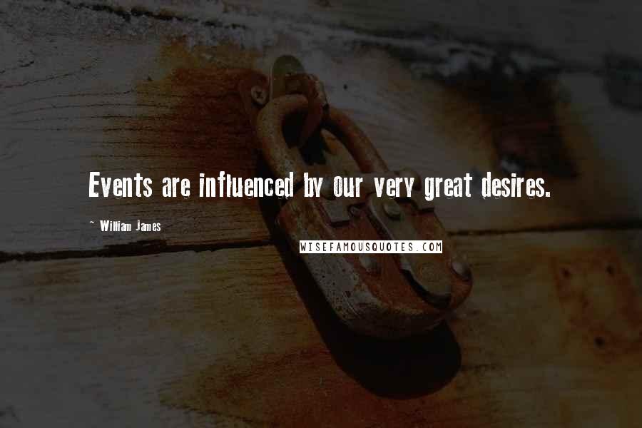 William James Quotes: Events are influenced by our very great desires.