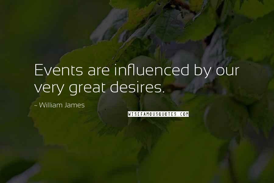 William James Quotes: Events are influenced by our very great desires.