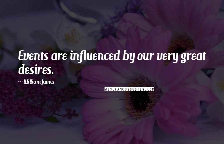 William James Quotes: Events are influenced by our very great desires.