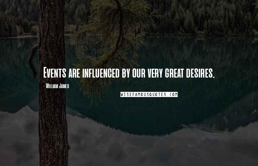 William James Quotes: Events are influenced by our very great desires.