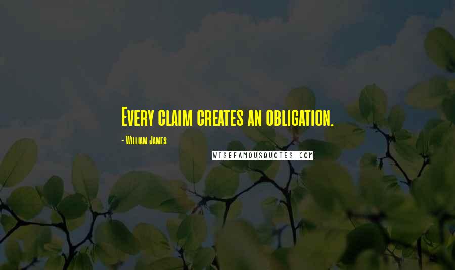 William James Quotes: Every claim creates an obligation.