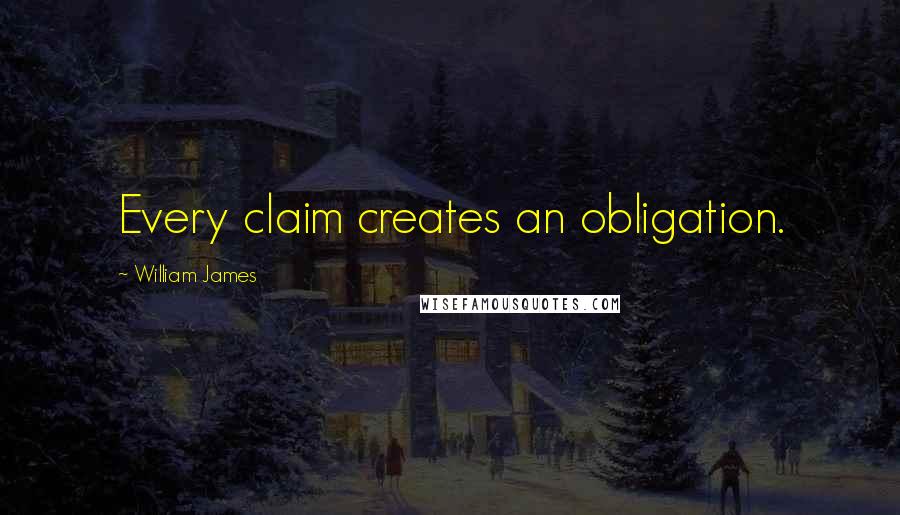 William James Quotes: Every claim creates an obligation.