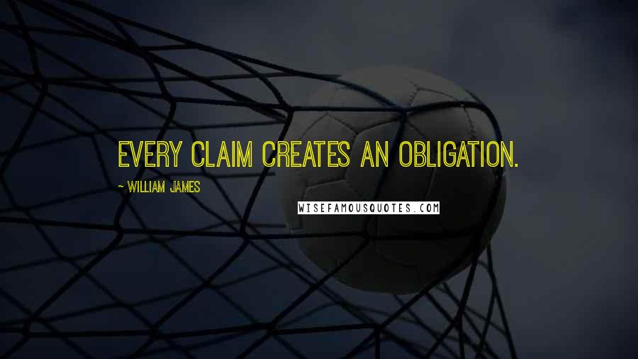 William James Quotes: Every claim creates an obligation.
