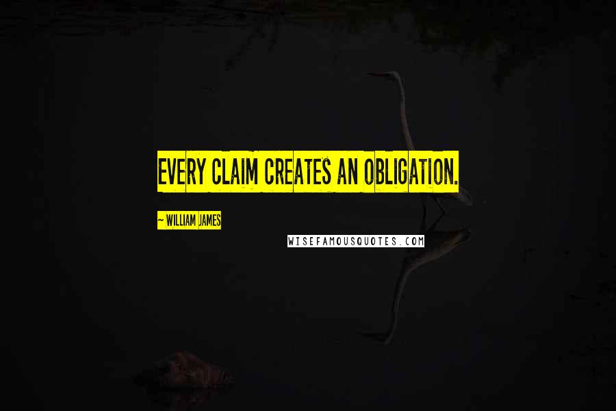 William James Quotes: Every claim creates an obligation.