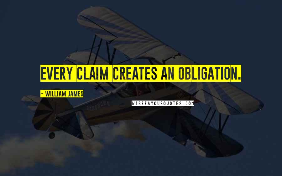 William James Quotes: Every claim creates an obligation.