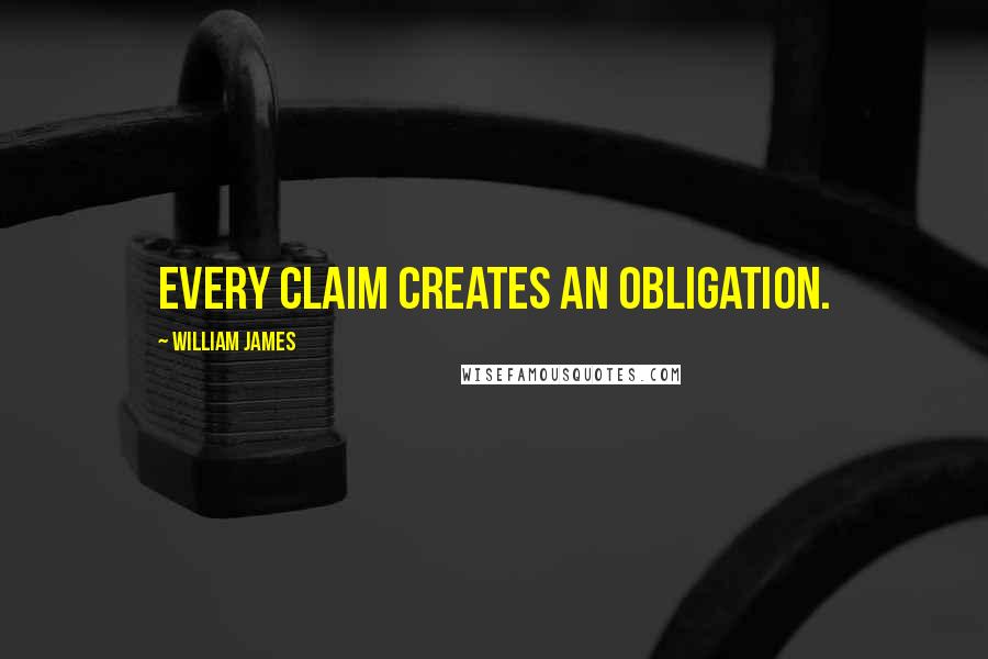 William James Quotes: Every claim creates an obligation.