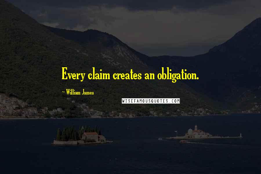 William James Quotes: Every claim creates an obligation.