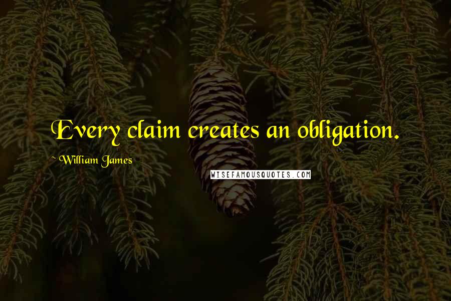 William James Quotes: Every claim creates an obligation.