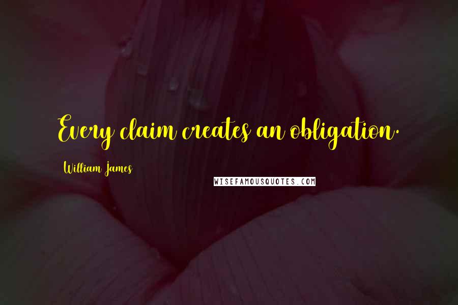 William James Quotes: Every claim creates an obligation.