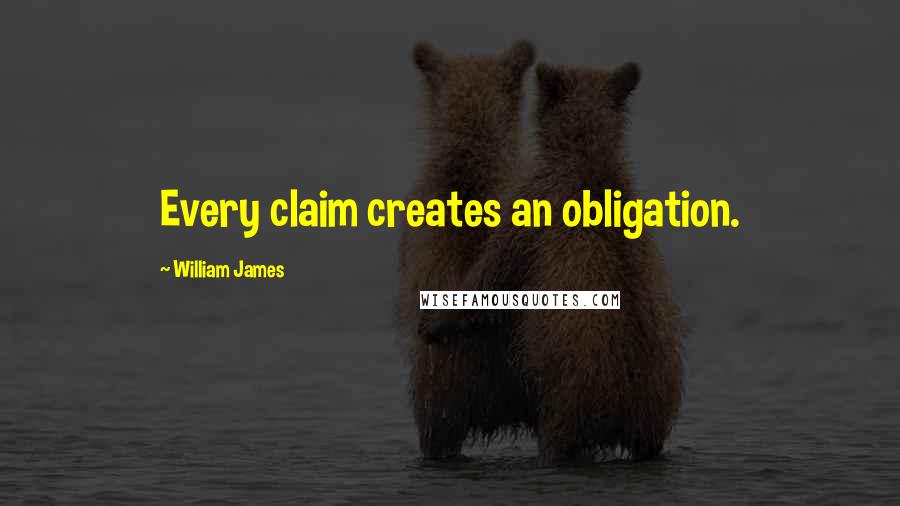 William James Quotes: Every claim creates an obligation.