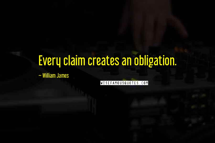 William James Quotes: Every claim creates an obligation.