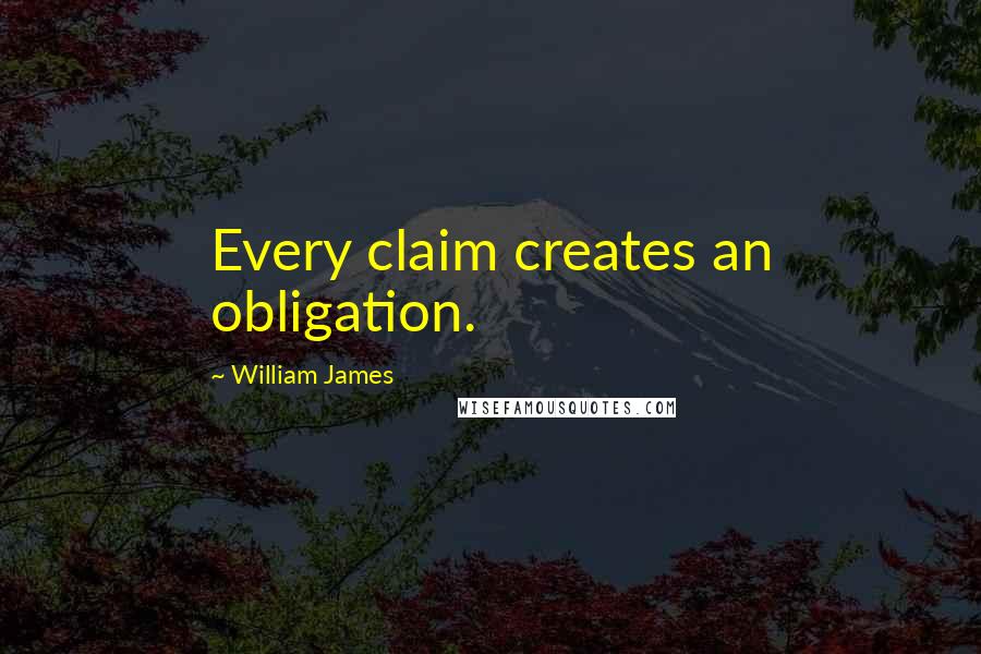 William James Quotes: Every claim creates an obligation.