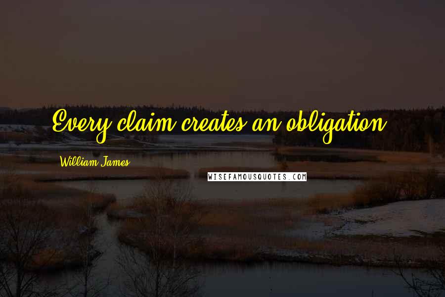 William James Quotes: Every claim creates an obligation.