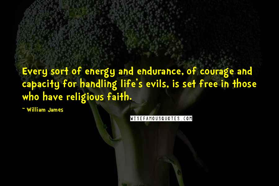 William James Quotes: Every sort of energy and endurance, of courage and capacity for handling life's evils, is set free in those who have religious faith.