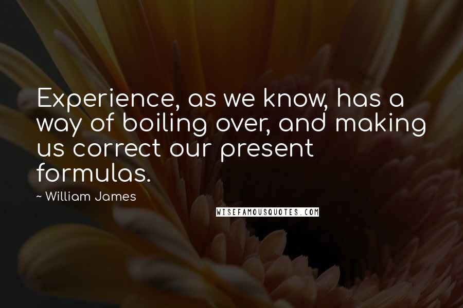 William James Quotes: Experience, as we know, has a way of boiling over, and making us correct our present formulas.