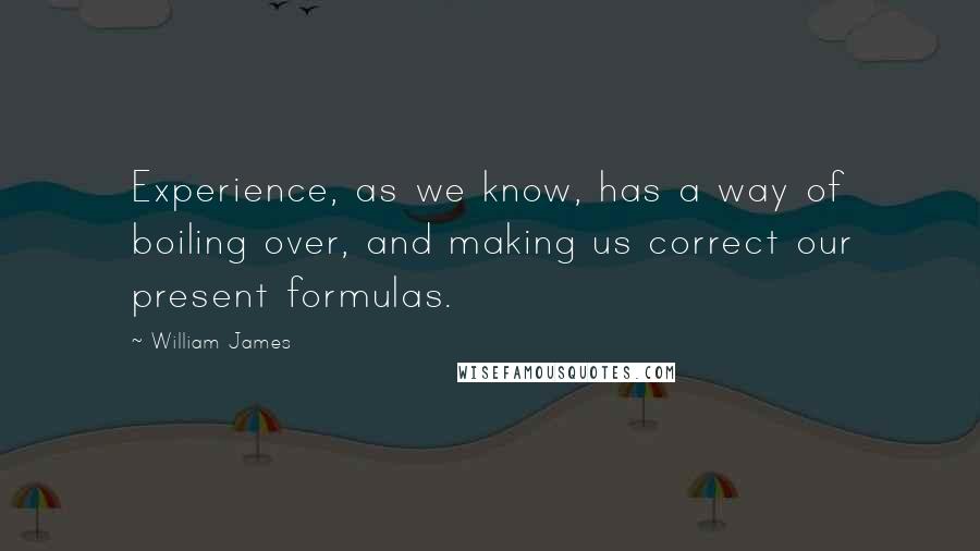 William James Quotes: Experience, as we know, has a way of boiling over, and making us correct our present formulas.