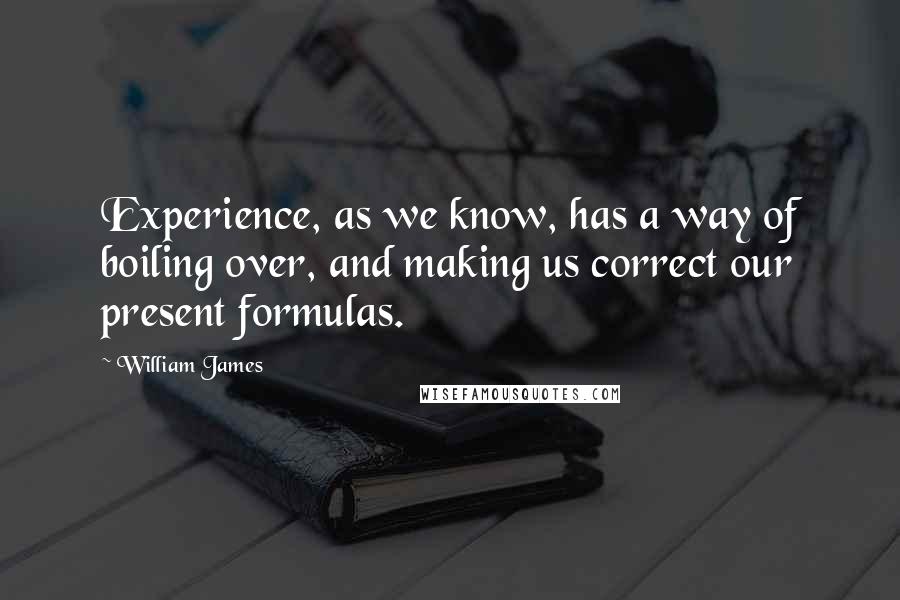 William James Quotes: Experience, as we know, has a way of boiling over, and making us correct our present formulas.