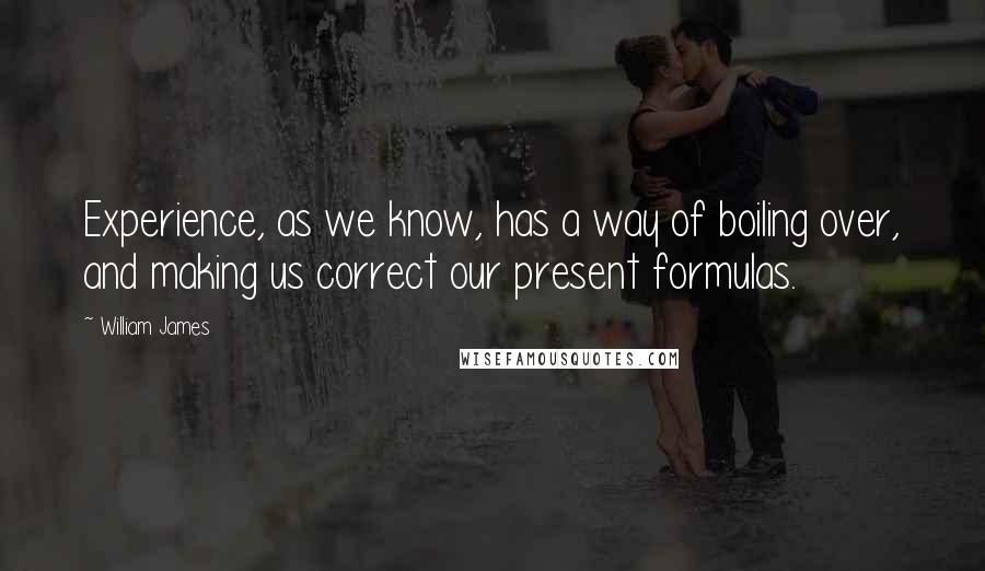William James Quotes: Experience, as we know, has a way of boiling over, and making us correct our present formulas.