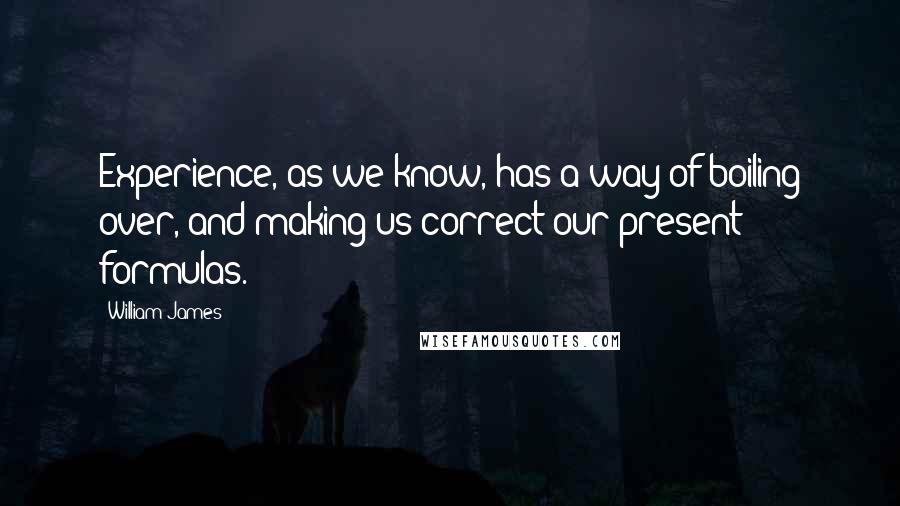 William James Quotes: Experience, as we know, has a way of boiling over, and making us correct our present formulas.