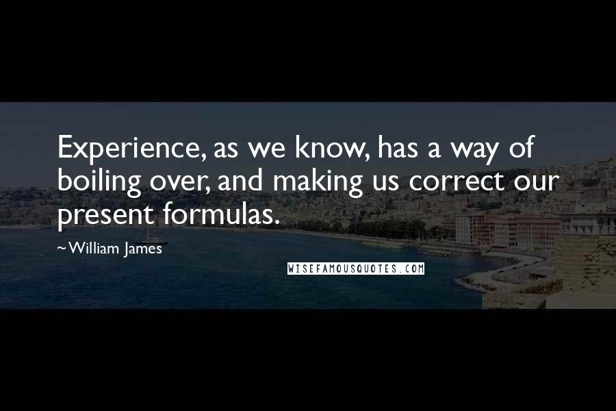 William James Quotes: Experience, as we know, has a way of boiling over, and making us correct our present formulas.