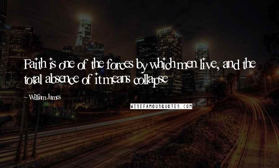 William James Quotes: Faith is one of the forces by which men live, and the total absence of it means collapse