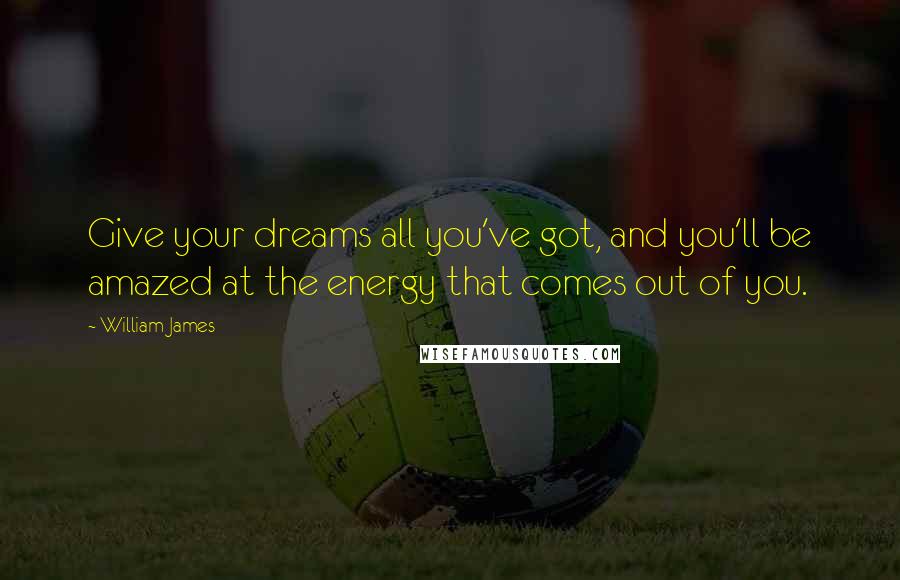 William James Quotes: Give your dreams all you've got, and you'll be amazed at the energy that comes out of you.