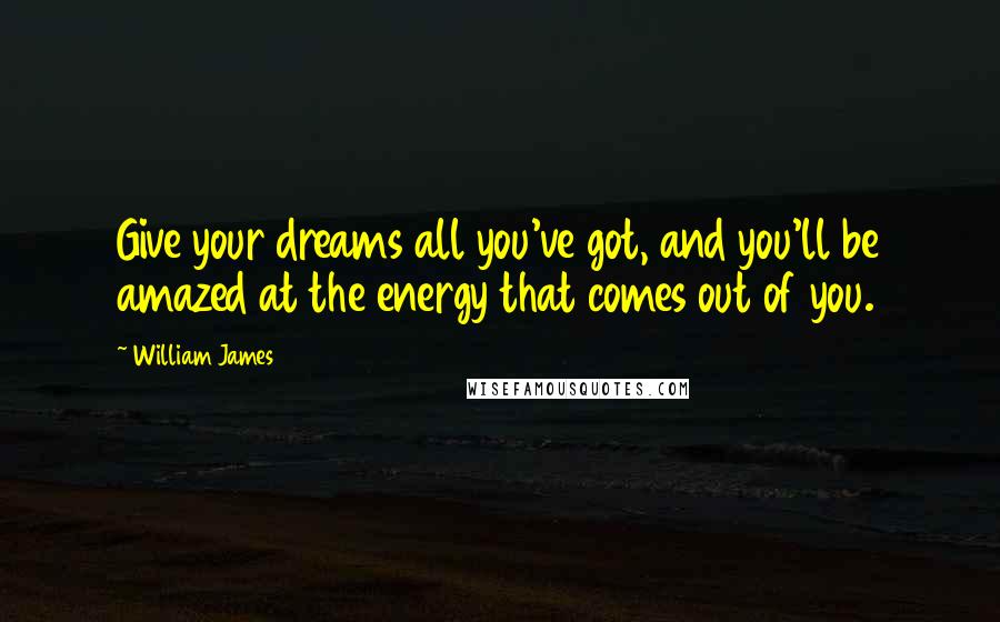 William James Quotes: Give your dreams all you've got, and you'll be amazed at the energy that comes out of you.