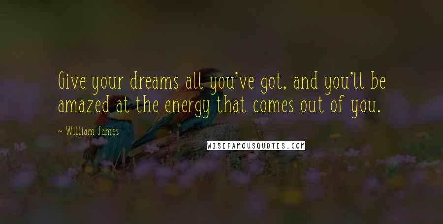 William James Quotes: Give your dreams all you've got, and you'll be amazed at the energy that comes out of you.