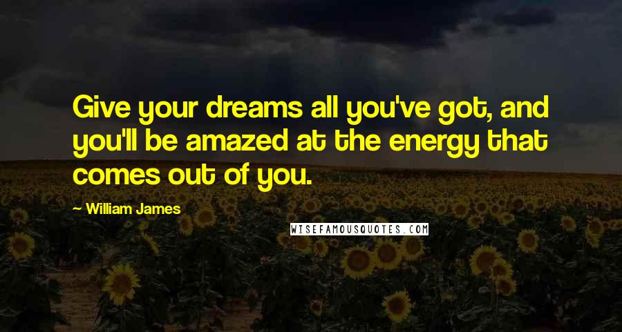 William James Quotes: Give your dreams all you've got, and you'll be amazed at the energy that comes out of you.