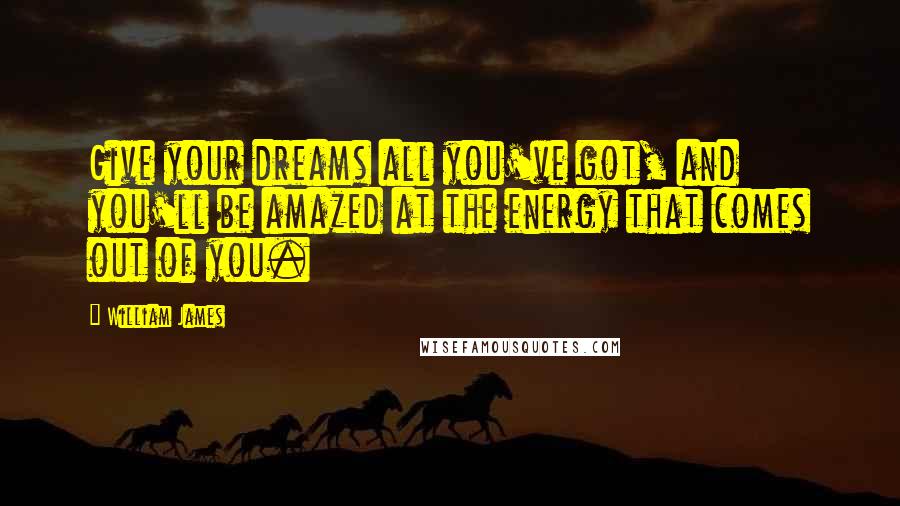 William James Quotes: Give your dreams all you've got, and you'll be amazed at the energy that comes out of you.