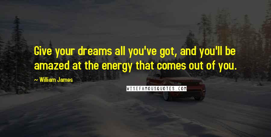 William James Quotes: Give your dreams all you've got, and you'll be amazed at the energy that comes out of you.