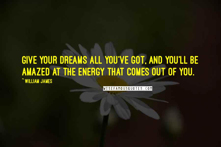 William James Quotes: Give your dreams all you've got, and you'll be amazed at the energy that comes out of you.