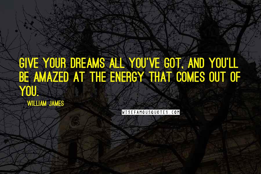 William James Quotes: Give your dreams all you've got, and you'll be amazed at the energy that comes out of you.