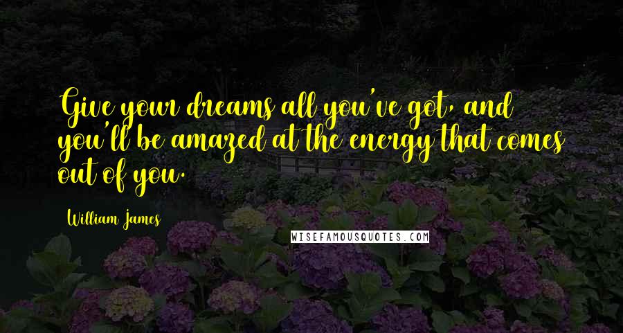 William James Quotes: Give your dreams all you've got, and you'll be amazed at the energy that comes out of you.