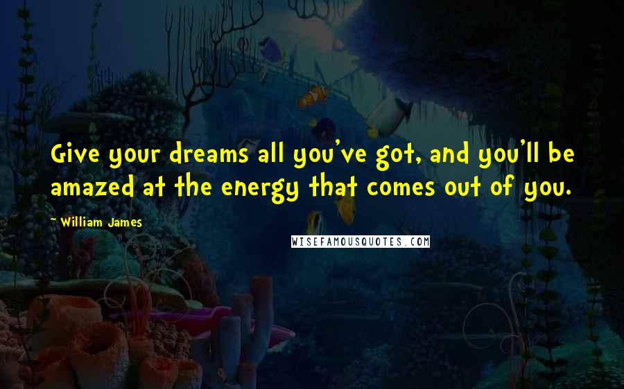 William James Quotes: Give your dreams all you've got, and you'll be amazed at the energy that comes out of you.