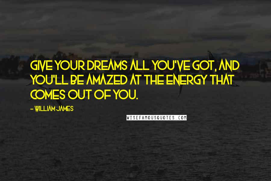 William James Quotes: Give your dreams all you've got, and you'll be amazed at the energy that comes out of you.