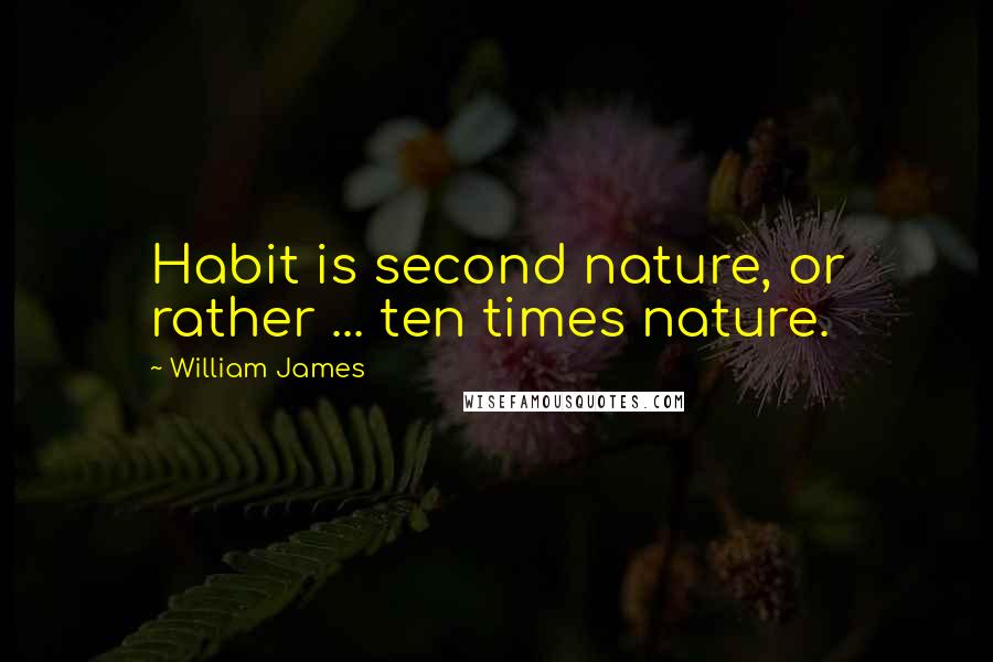 William James Quotes: Habit is second nature, or rather ... ten times nature.